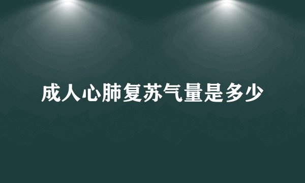 成人心肺复苏气量是多少