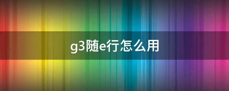 g3随e行怎么用