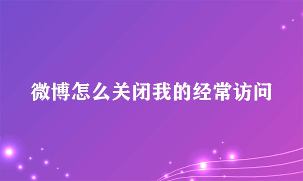 微博怎么关闭我的经常访问