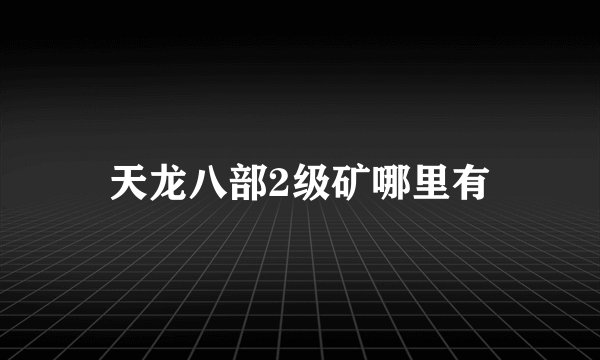 天龙八部2级矿哪里有