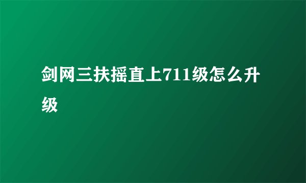 剑网三扶摇直上711级怎么升级