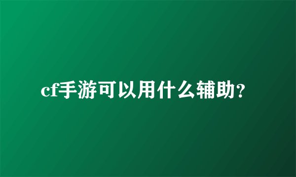 cf手游可以用什么辅助？