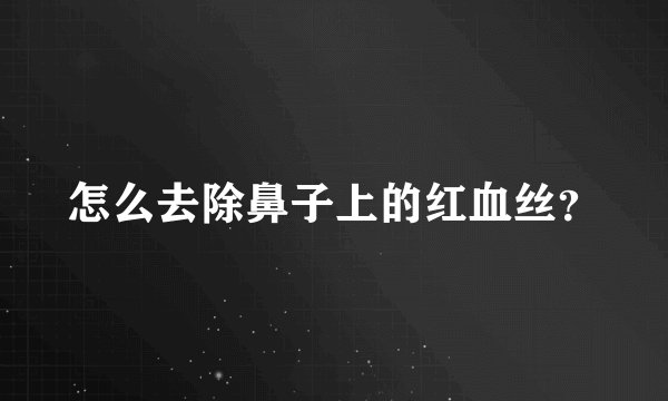 怎么去除鼻子上的红血丝？