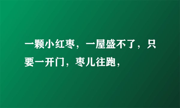 一颗小红枣，一屋盛不了，只要一开门，枣儿往跑，