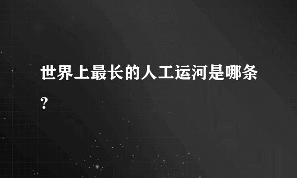 世界上最长的人工运河是哪条？