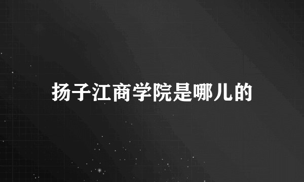 扬子江商学院是哪儿的