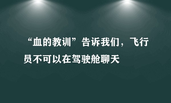 “血的教训”告诉我们，飞行员不可以在驾驶舱聊天