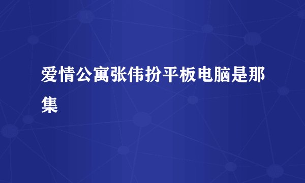 爱情公寓张伟扮平板电脑是那集