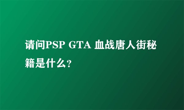 请问PSP GTA 血战唐人街秘籍是什么?