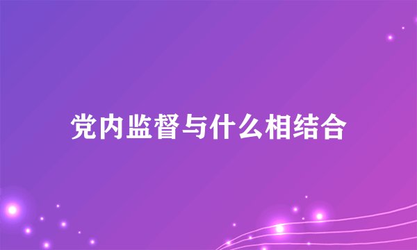 党内监督与什么相结合
