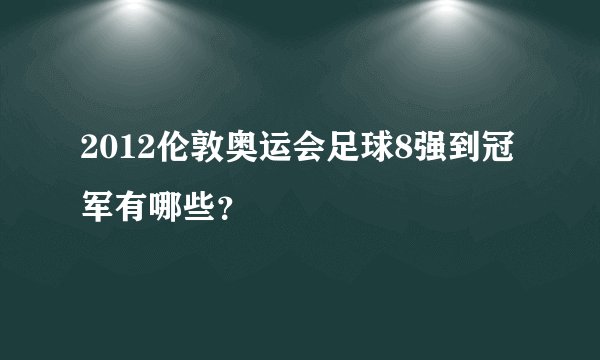 2012伦敦奥运会足球8强到冠军有哪些？