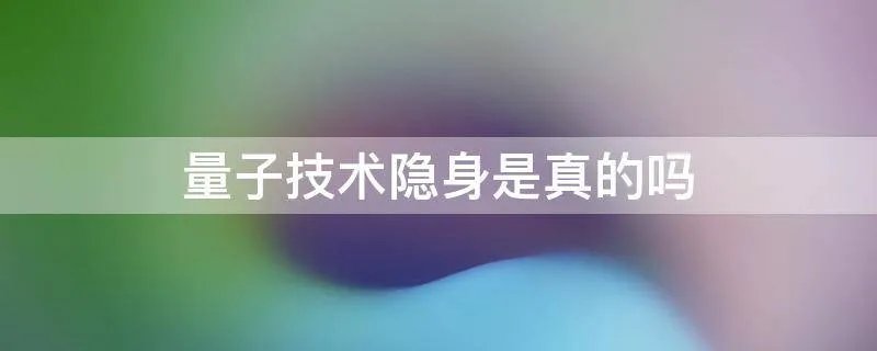 量子技术隐身是真的吗