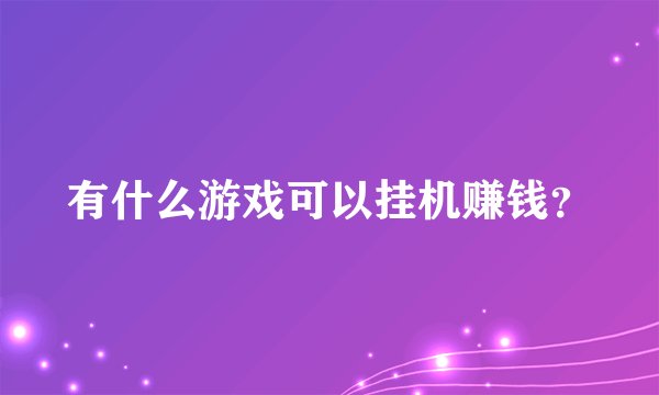 有什么游戏可以挂机赚钱？