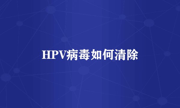 HPV病毒如何清除