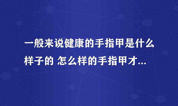 一般来说健康的手指甲是什么样子的 怎么样的手指甲才算是健康的