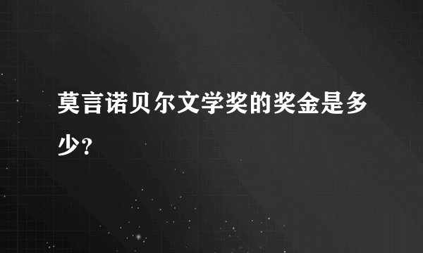 莫言诺贝尔文学奖的奖金是多少？