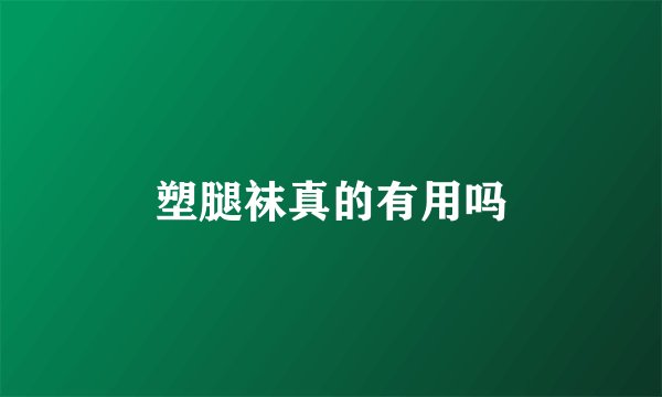 塑腿袜真的有用吗