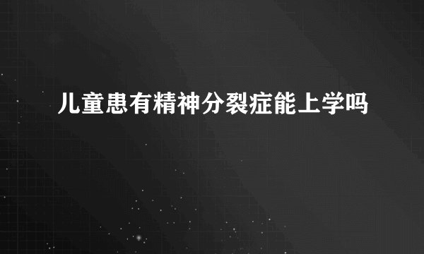 儿童患有精神分裂症能上学吗