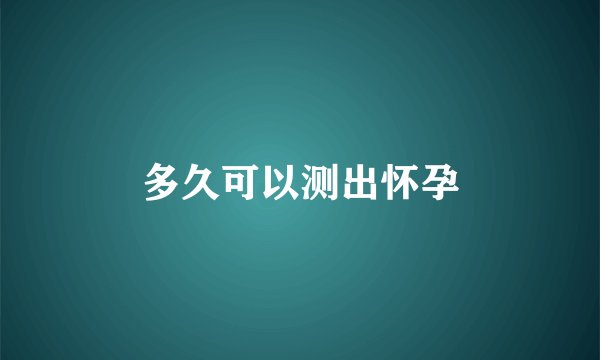 多久可以测出怀孕