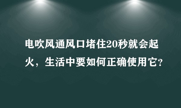 电吹风通风口堵住20秒就会起火，生活中要如何正确使用它？