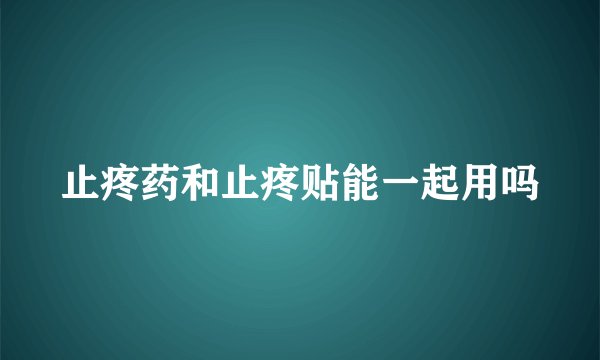 止疼药和止疼贴能一起用吗