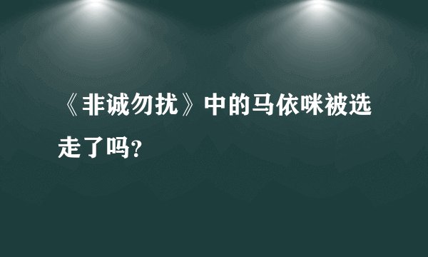 《非诚勿扰》中的马依咪被选走了吗?