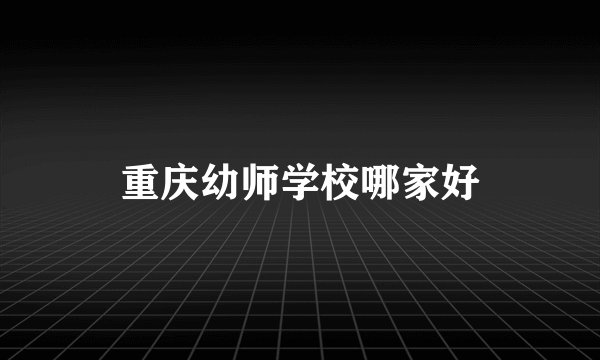 重庆幼师学校哪家好