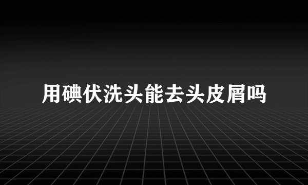 用碘伏洗头能去头皮屑吗