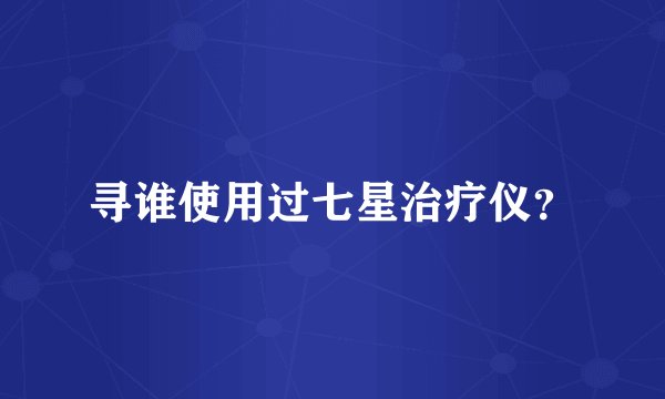寻谁使用过七星治疗仪?