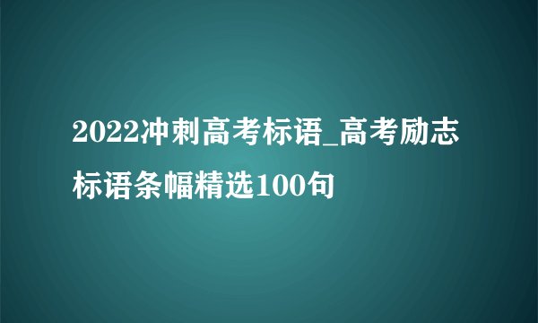 2022冲刺高考标语_高考励志标语条幅精选100句