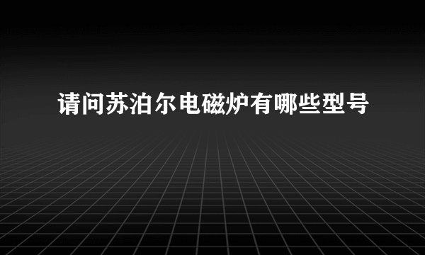 请问苏泊尔电磁炉有哪些型号