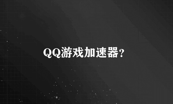 QQ游戏加速器？