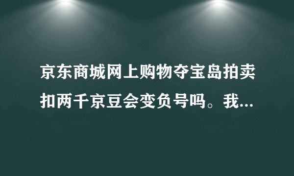 京东商城网上购物夺宝岛拍卖扣两千京豆会变负号吗。我现在100京豆