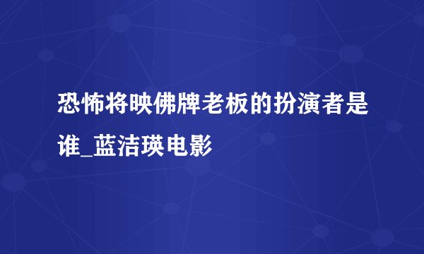 恐怖将映佛牌老板的扮演者是谁_蓝洁瑛电影