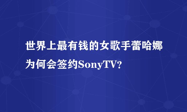 世界上最有钱的女歌手蕾哈娜为何会签约SonyTV？
