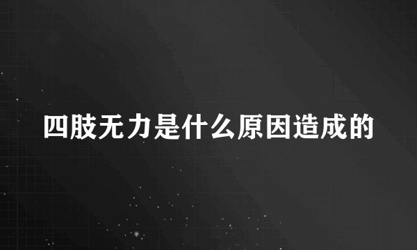 四肢无力是什么原因造成的