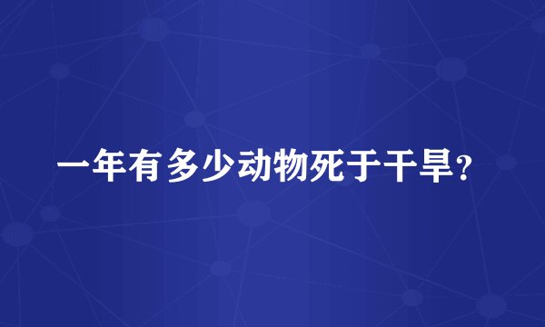 一年有多少动物死于干旱？