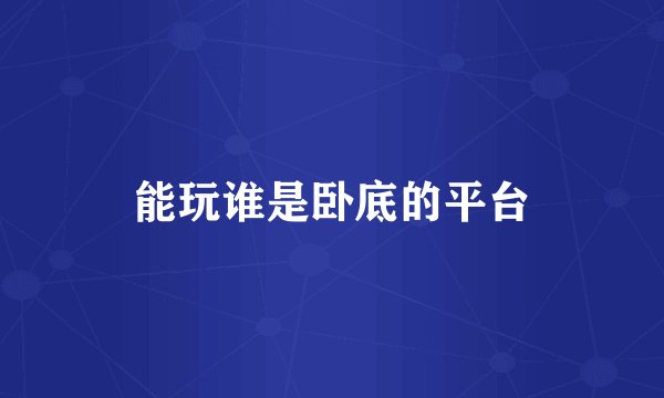 能玩谁是卧底的平台