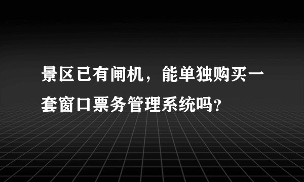 景区已有闸机，能单独购买一套窗口票务管理系统吗？