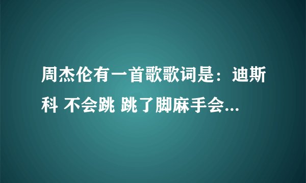 周杰伦有一首歌歌词是：迪斯科 不会跳 跳了脚麻手会抖 求歌名！