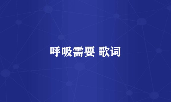 呼吸需要 歌词
