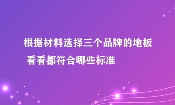 根据材料选择三个品牌的地板 看看都符合哪些标准