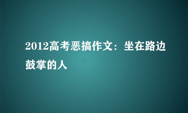 2012高考恶搞作文:坐在路边鼓掌的人