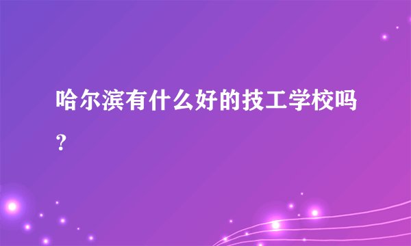 哈尔滨有什么好的技工学校吗？