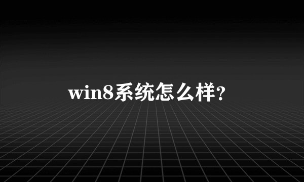 win8系统怎么样？