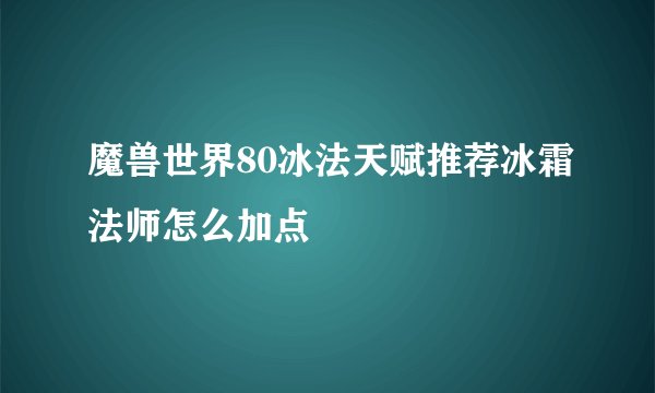 魔兽世界80冰法天赋推荐冰霜法师怎么加点