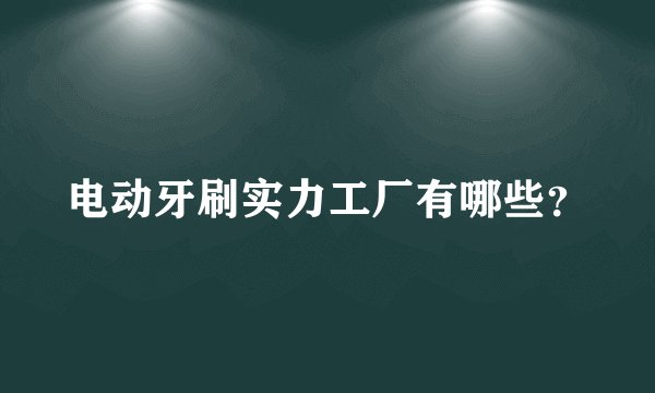 电动牙刷实力工厂有哪些？