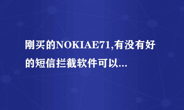 刚买的NOKIAE71,有没有好的短信拦截软件可以用啊！！