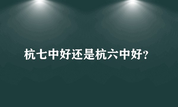杭七中好还是杭六中好？