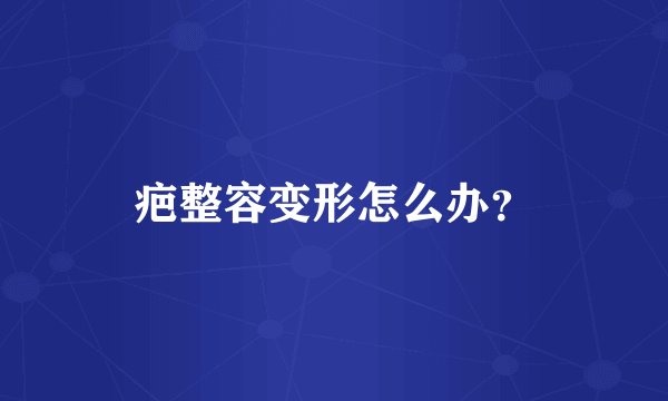 疤整容变形怎么办？